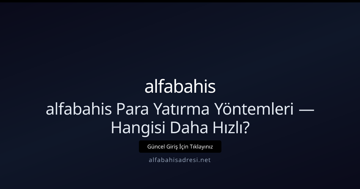 alfabahis Para Yatırma Yöntemleri — Hangisi Daha Hızlı?