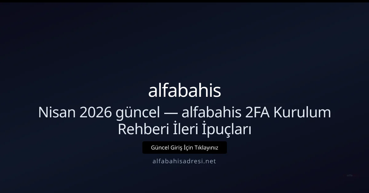 Nisan 2026 Rehberi — alfabahisadresi için 2FA Kurulum ve İleri Güvenlik